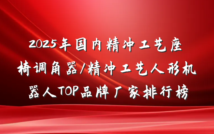2025年国内精冲工艺座椅调角器/精冲工艺人形机器人TOP品牌厂家排行榜