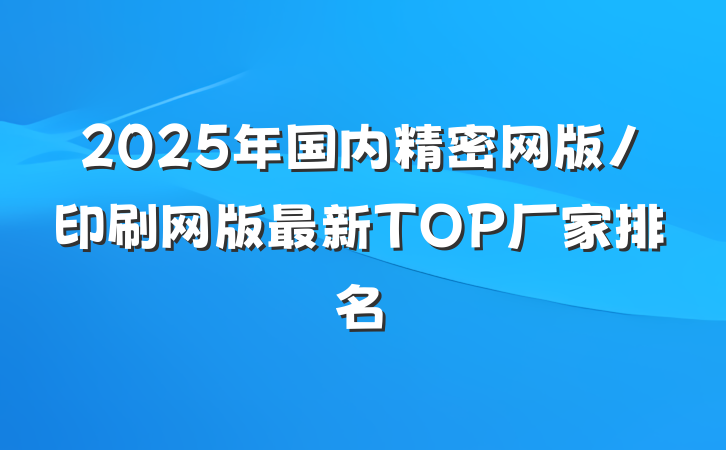 2025年国内精密网版/印刷网版最新TOP厂家排名