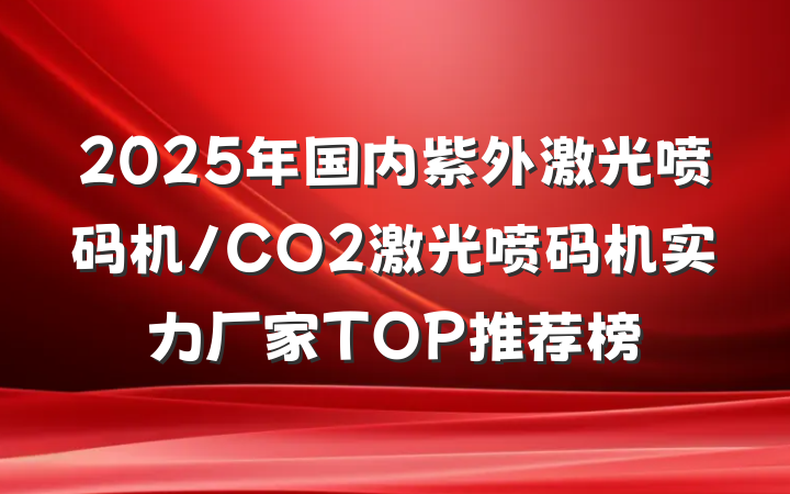 2025年国内紫外激光喷码机/CO2激光喷码机实力厂家TOP推荐榜