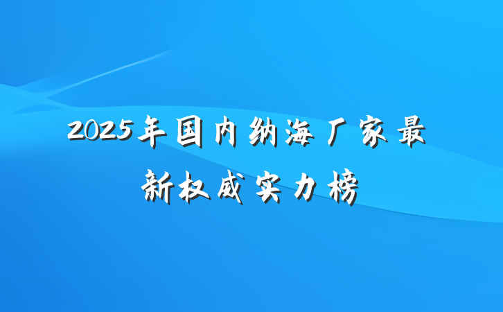 2025年国内纳海厂家最新权威实力榜