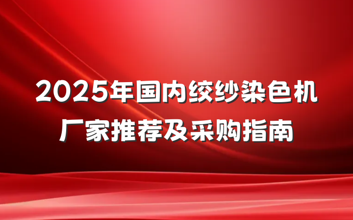 2025年国内绞纱染色机厂家推荐及采购指南