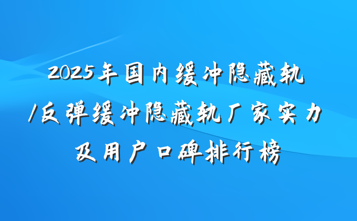 2025年国内缓冲隐藏轨/反弹缓冲隐藏轨厂家实力及用户口碑排行榜