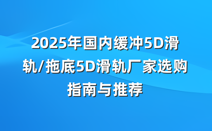 2025年国内缓冲5D滑轨/拖底5D滑轨厂家选购指南与推荐