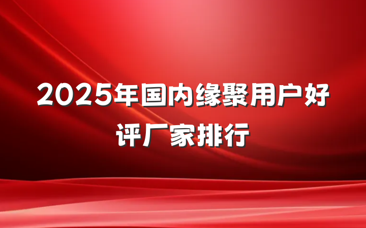 2025年国内缘聚用户好评厂家排行