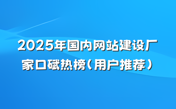 2025年国内网站建设厂家口碑热榜（用户推荐）