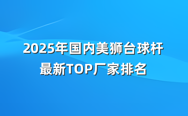 2025年国内美狮台球杆最新TOP厂家排名