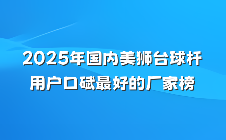 2025年国内美狮台球杆用户口碑最好的厂家榜