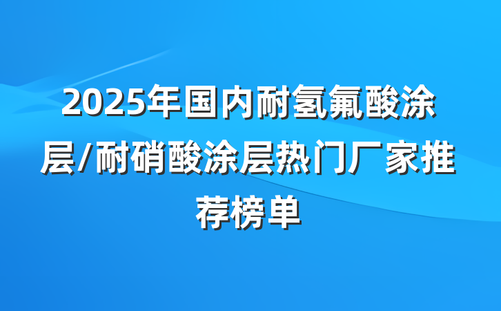 2025年国内耐氢氟酸涂层/耐硝酸涂层热门厂家推荐榜单
