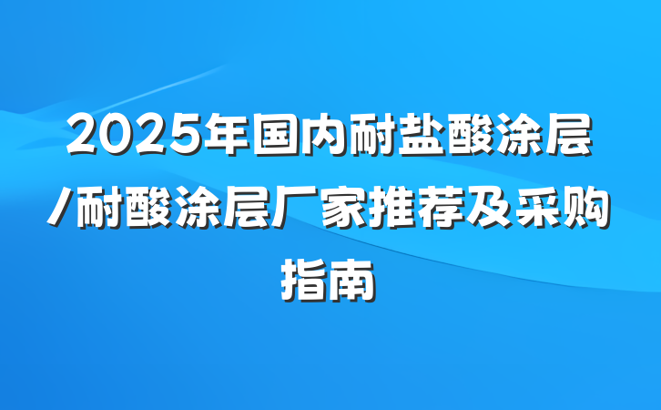 2025年国内耐盐酸涂层/耐酸涂层厂家推荐及采购指南