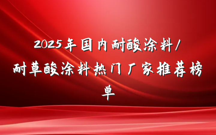 2025年国内耐酸涂料/耐草酸涂料热门厂家推荐榜单