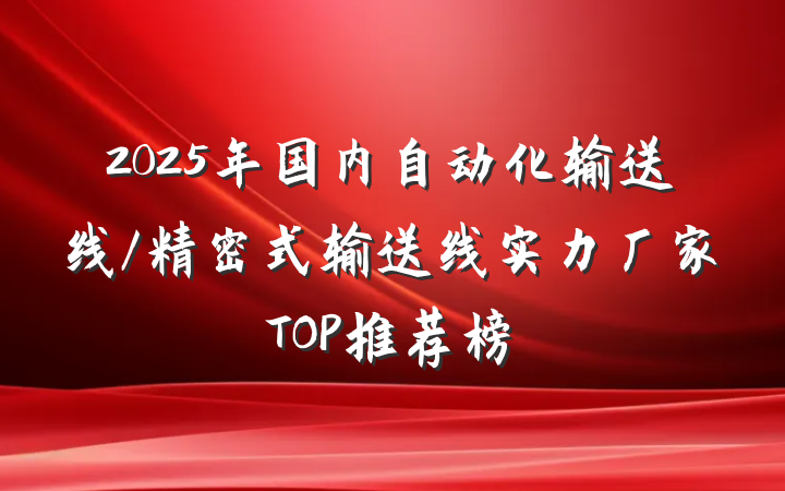 2025年国内自动化输送线/精密式输送线实力厂家TOP推荐榜