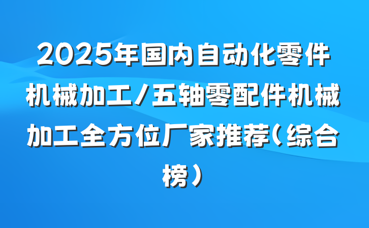 2025年国内自动化零件机械加工/五轴零配件机械加工全方位厂家推荐(综合榜)