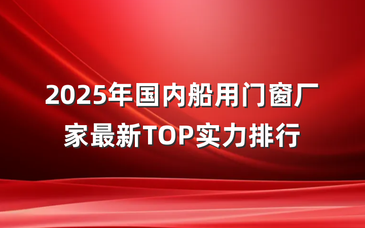 2025年国内船用门窗厂家最新TOP实力排行