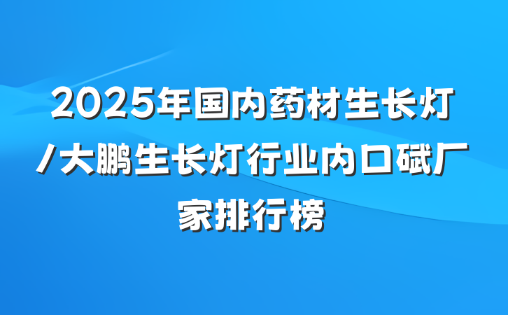 2025年国内药材生长灯/大鹏生长灯行业内口碑厂家排行榜