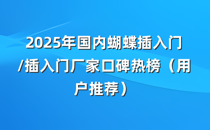 2025年国内蝴蝶插入门/插入门厂家口碑热榜（用户推荐）