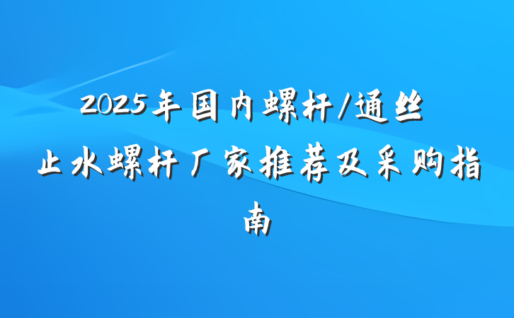 2025年国内螺杆/通丝止水螺杆厂家推荐及采购指南