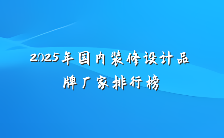2025年国内装修设计品牌厂家排行榜