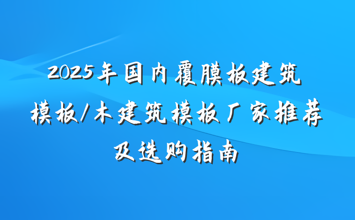 2025年国内覆膜板建筑模板/木建筑模板厂家推荐及选购指南
