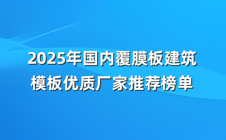 2025年国内覆膜板建筑模板优质厂家推荐榜单
