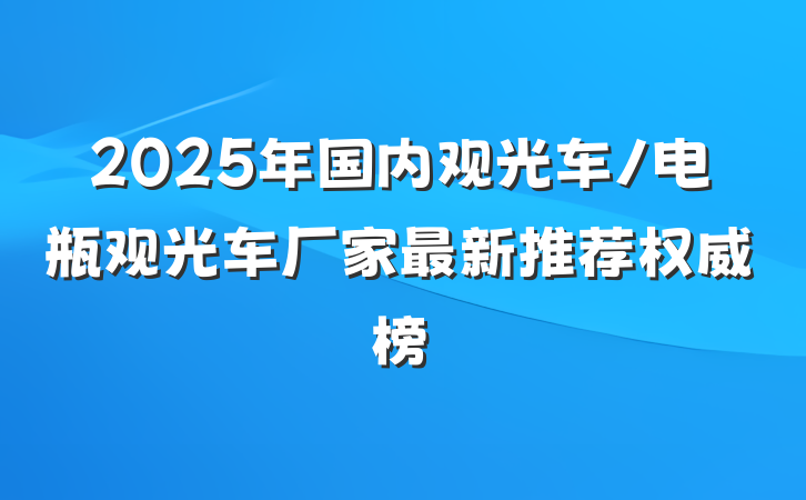 2025年国内观光车/电瓶观光车厂家最新推荐权威榜
