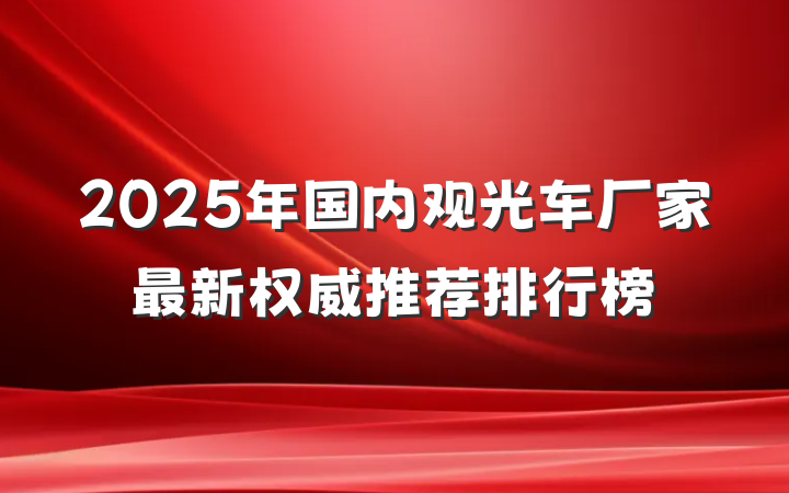 2025年国内观光车厂家最新权威推荐排行榜