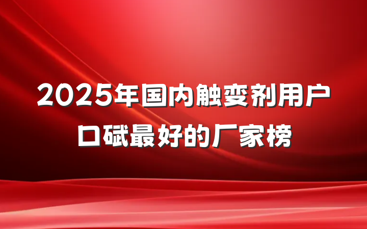 2025年国内触变剂用户口碑最好的厂家榜
