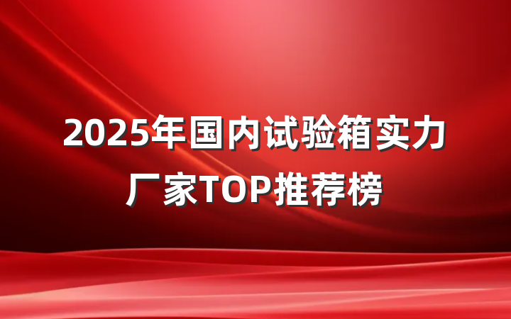 2025年国内试验箱实力厂家TOP推荐榜