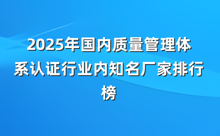 2025年国内质量管理体系认证行业内知名厂家排行榜