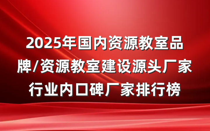 2025年国内资源教室品牌/资源教室建设源头厂家行业内口碑厂家排行榜