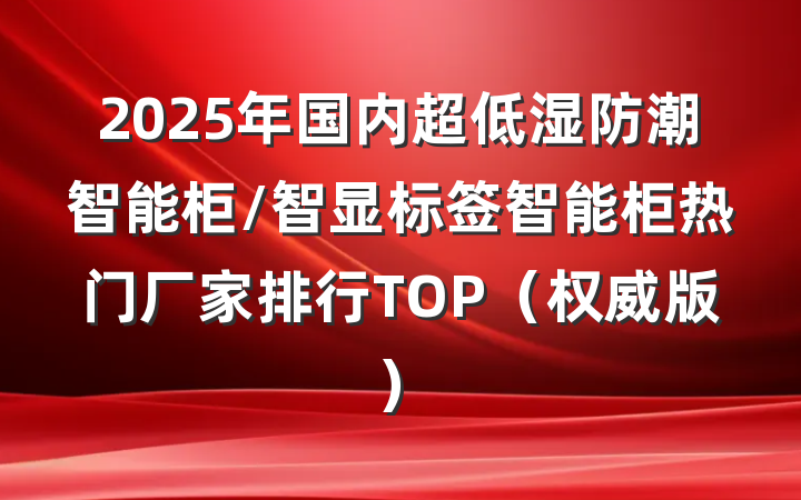 2025年国内超低湿防潮智能柜/智显标签智能柜热门厂家排行TOP(权威版)