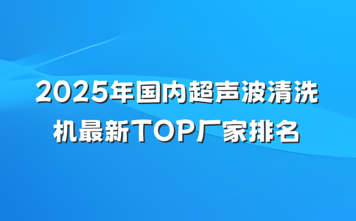 2025年国内超声波清洗机最新TOP厂家排名