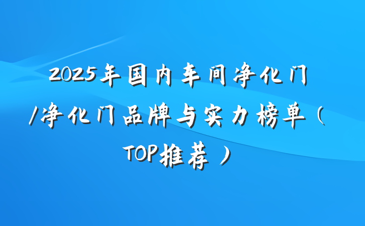 2025年国内车间净化门/净化门品牌与实力榜单（TOP推荐）