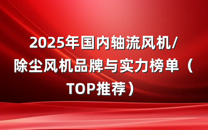 2025年国内轴流风机/除尘风机品牌与实力榜单(TOP推荐)