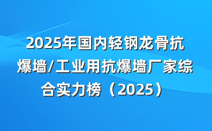 2025年国内轻钢龙骨抗爆墙/工业用抗爆墙厂家综合实力榜（2025）