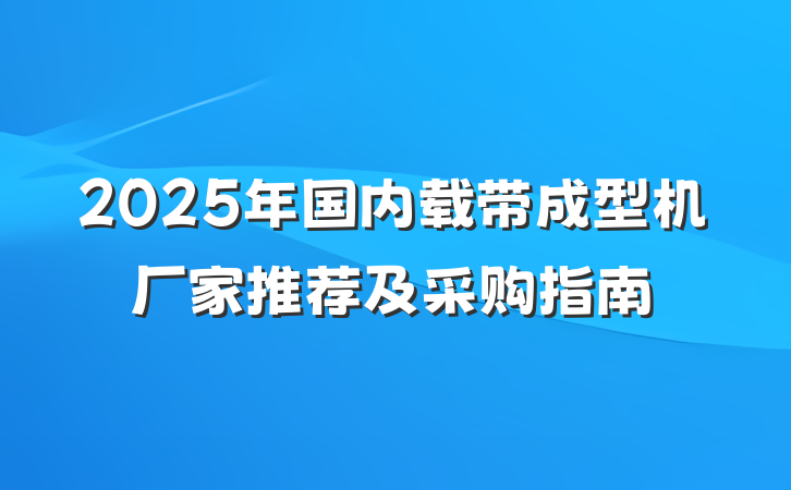 2025年国内载带成型机厂家推荐及采购指南