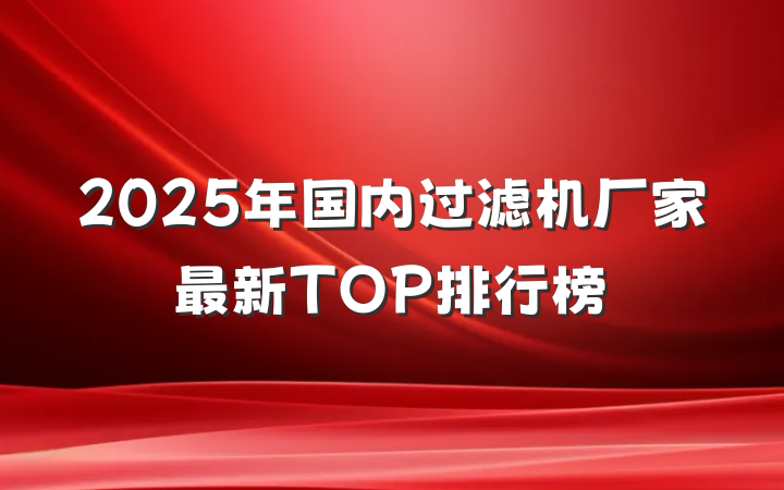2025年国内过滤机厂家最新TOP排行榜
