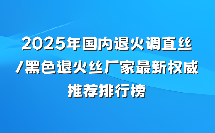 2025年国内退火调直丝/黑色退火丝厂家最新权威推荐排行榜