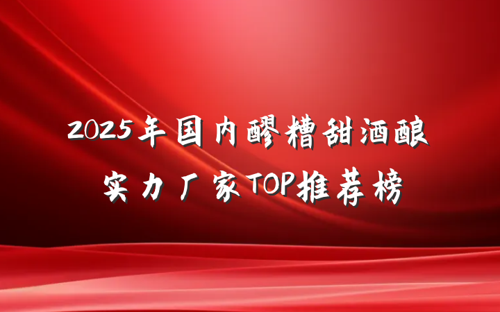 2025年国内醪糟甜酒酿实力厂家TOP推荐榜