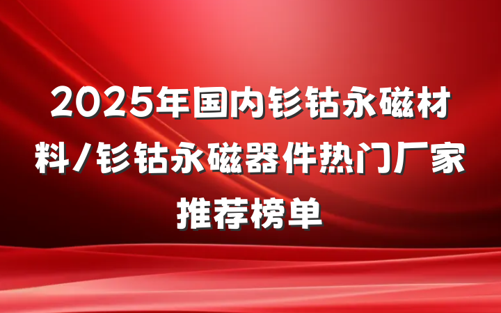 2025年国内钐钴永磁材料/钐钴永磁器件热门厂家推荐榜单