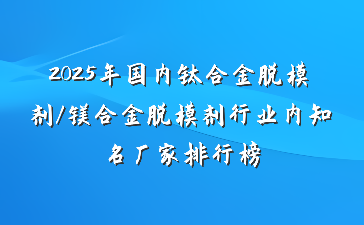 2025年国内钛合金脱模剂/镁合金脱模剂行业内知名厂家排行榜