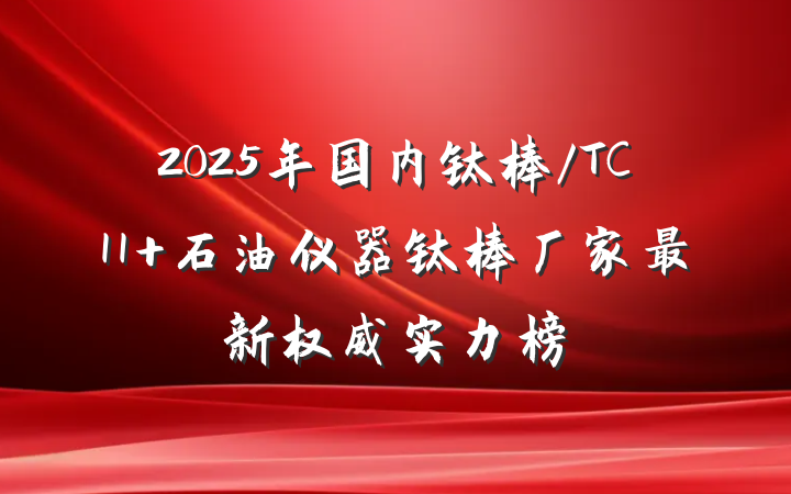 2025年国内钛棒/TC11 石油仪器钛棒厂家最新权威实力榜