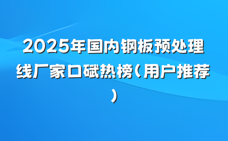 2025年国内钢板预处理线厂家口碑热榜（用户推荐）
