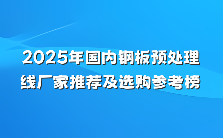 2025年国内钢板预处理线厂家推荐及选购参考榜