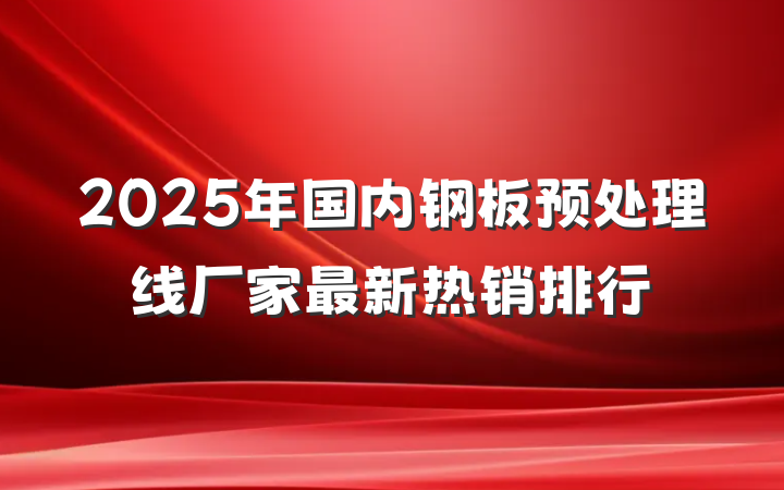 2025年国内钢板预处理线厂家最新热销排行