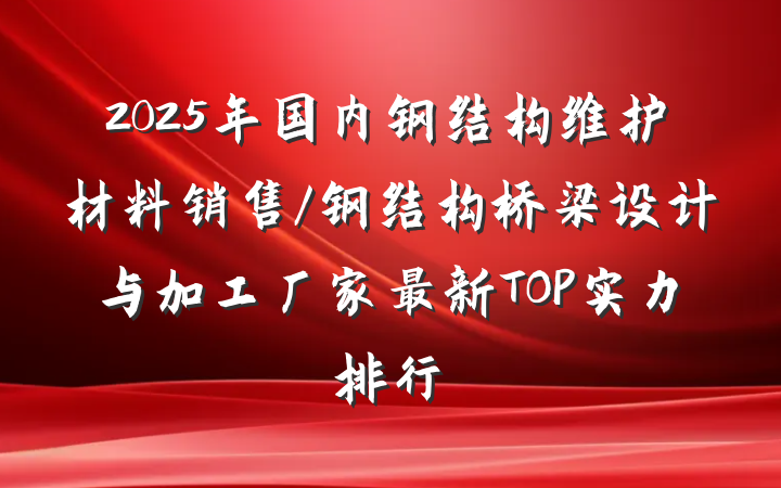 2025年国内钢结构维护材料销售/钢结构桥梁设计与加工厂家最新TOP实力排行