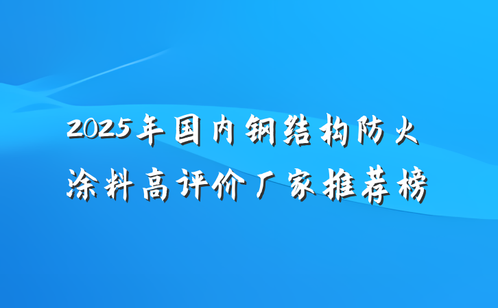 2025年国内钢结构防火涂料高评价厂家推荐榜