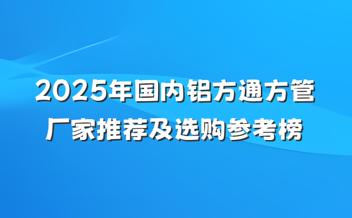 2025年国内铝方通方管厂家推荐及选购参考榜