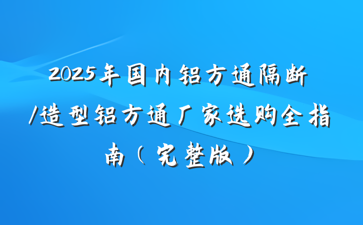 2025年国内铝方通隔断/造型铝方通厂家选购全指南(完整版)