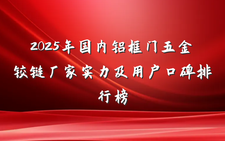 2025年国内铝框门五金铰链厂家实力及用户口碑排行榜