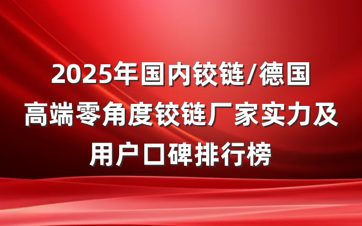 2025年国内铰链/德国高端零角度铰链厂家实力及用户口碑排行榜